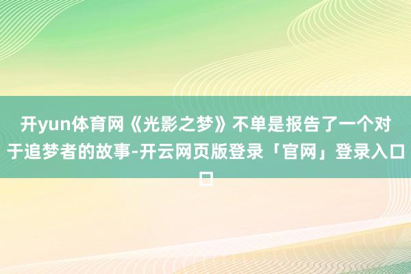 开yun体育网《光影之梦》不单是报告了一个对于追梦者的故事-开云网页版登录「官网」登录入口