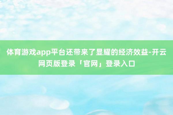 体育游戏app平台还带来了显耀的经济效益-开云网页版登录「官网」登录入口