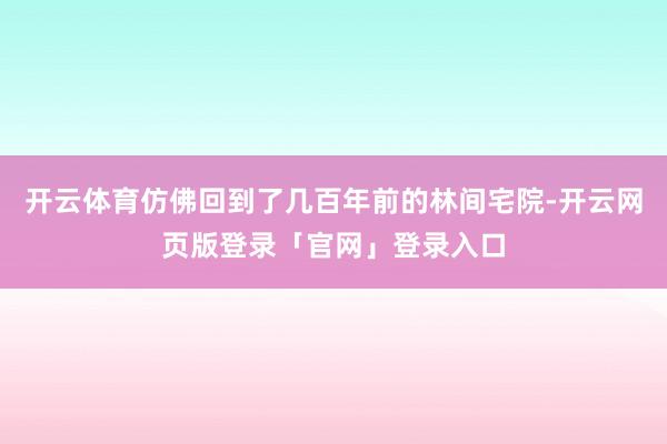 开云体育仿佛回到了几百年前的林间宅院-开云网页版登录「官网」登录入口