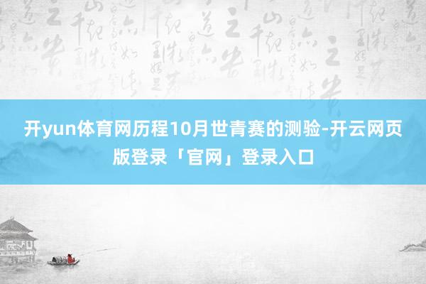 开yun体育网历程10月世青赛的测验-开云网页版登录「官网」登录入口